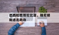 米兰APP下载-包含巴西险胜哥伦比亚，维尼修斯送出助攻的词条